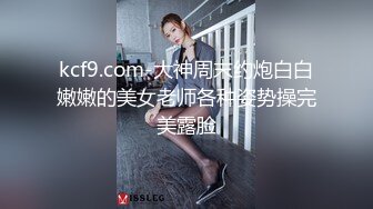 kcf9.com-大神周末约炮白白嫩嫩的美女老师各种姿势操完美露脸