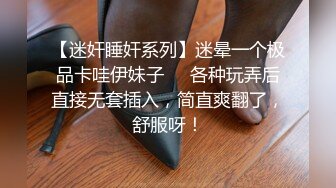 【迷奸睡奸系列】迷晕一个极品卡哇伊妹子❤️各种玩弄后直接无套插入，简直爽翻了，舒服呀！