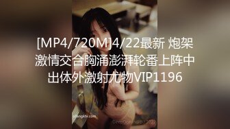 [MP4/720M]4/22最新 炮架激情交合胸涌澎湃轮番上阵中出体外激射尤物VIP1196