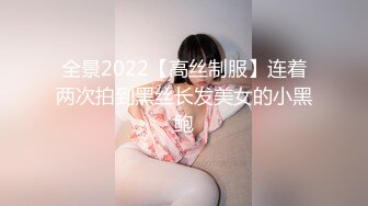 全景2022【高丝制服】连着两次拍到黑丝长发美女的小黑鲍