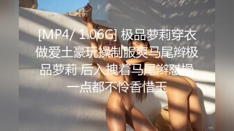 [MP4/ 1.06G] 极品萝莉穿衣做爱土豪玩操制服爽马尾辫极品萝莉 后入拽着马尾辫怼操一点都不怜香惜玉