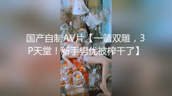 国产自制AV片【一箭双雕，3P天堂！新手男优被榨干了】