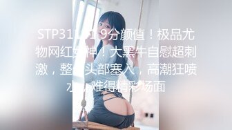 STP31141 9分颜值！极品尤物网红女神！大黑牛自慰超刺激，整个头部塞入，高潮狂喷水，难得精彩场面