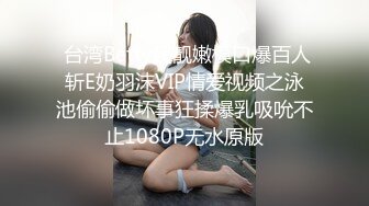  台湾Betty超靓嫩模口爆百人斩E奶羽沫VIP情爱视频之泳池偷偷做坏事狂揉爆乳吸吮不止1080P无水原版