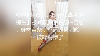 粉丝们~最正宗校花【高考落榜生】被跑友狠狠内射~自慰，身材苗条，小逼逼粉嘟嘟，被蹂躏惨了