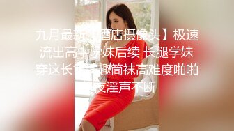 九月最新【酒店摄像头】极速流出高中学妹后续 长腿学妹穿这长筒情趣筒袜高难度啪啪 午夜淫声不断