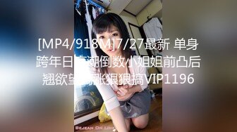 [MP4/918M]7/27最新 单身跨年日高潮倒数小姐姐前凸后翘欲望高涨狠狠搞VIP1196