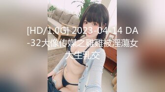 [HD/1.0G] 2023-04-14 DA-32大像传媒之雞雞被淫蕩女大生乳交