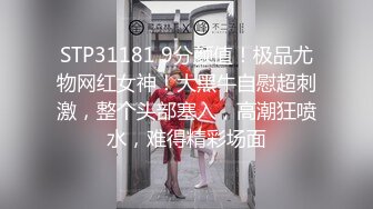 STP31181 9分颜值！极品尤物网红女神！大黑牛自慰超刺激，整个头部塞入，高潮狂喷水，难得精彩场面