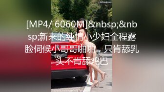 [MP4/ 6060M]&nbsp;&nbsp;新来的纯情小少妇全程露脸伺候小哥哥啪啪，只肯舔乳头不肯舔鸡巴