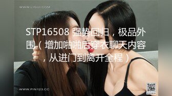 STP16508 强势回归，极品外围（增加啪啪后穿衣聊天内容，从进门到离开全程）