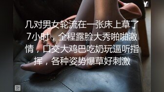 几对男女轮流在一张床上草了7小时，全程露脸大秀啪啪激情，口交大鸡巴吃奶玩逼听指挥，各种姿势爆草好刺激