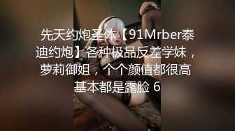 先天约炮圣体【91Mrber泰迪约炮】各种极品反差学妹，萝莉御姐，个个颜值都很高 基本都是露脸 6