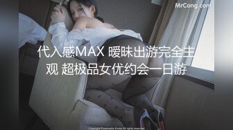 代入感MAX 暧昧出游完全主观 超极品女优约会一日游