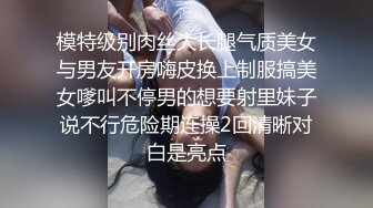 模特级别肉丝大长腿气质美女与男友开房嗨皮换上制服搞美女嗲叫不停男的想要射里妹子说不行危险期连操2回清晰对白是亮点