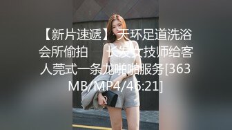 【新片速遞】 天环足道洗浴会所偷拍❤️长发女技师给客人莞式一条龙啪啪服务[363MB/MP4/46:21]