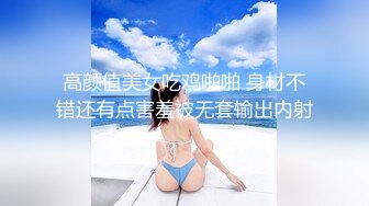 高颜值美女吃鸡啪啪 身材不错还有点害羞被无套输出内射