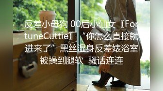 反差小母狗 00后小仙女〖FortuneCuttie〗“你怎么直接就进来了”黑丝湿身反差婊浴室被操到腿软  骚话连连