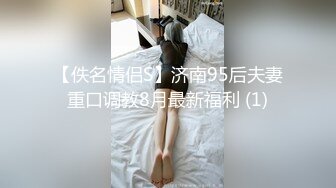 【佚名情侣S】济南95后夫妻重口调教8月最新福利 (1)