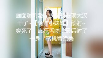 画面超刺激！校花被猥琐大汉干了~【杨洋小妹妹】颜射~爽死了，疯狂舌吻，最后射了一身，蜜桃臀绝美