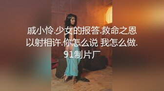 戚小怜.少女的报答.救命之恩以射相许.你怎么说 我怎么做.91制片厂