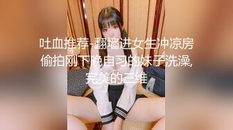 吐血推荐-翻墙进女生冲凉房偷拍刚下晚自习的妹子洗澡,完美的三维