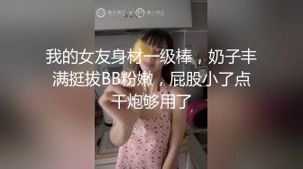 我的女友身材一级棒，奶子丰满挺拔BB粉嫩，屁股小了点干炮够用了