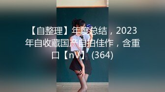 【自整理】年度总结，2023年自收藏国产自拍佳作，含重口【nV】 (364)