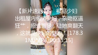 【新片速遞】   ✨极品少妇✨出租屋内偷情少妇，亲吻抠逼狂艹，招式繁多，让她爽翻天，这就是少妇的魅力！[178.31M/MP4/00:33:15]