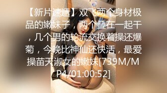 【新片速遞】双飞两个身材极品的嫩妹子，两个叠在一起干，几个男的轮流交换着操还爆菊，今晚比神仙还快活，最爱操苗天淑女的嫩妹[739M/MP4/01:00:52]