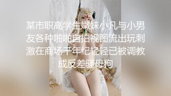 某市职高学生嫩妹小凡与小男友各种啪啪自拍视图流出玩刺激在商场干年纪轻轻已被调教成反差骚母狗