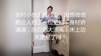 农村小伙进城打工，没想微信附近人约了一位贵妇，身材娇滴滴，肤白奶大漂亮！床上功夫更是了得！