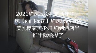 2021约炮战役打响新年第一炮【西门探花】约炮极品白嫩美乳良家美少妇 约到酒店半推半就给操了