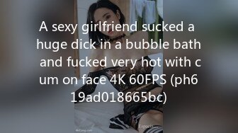 A sexy girlfriend sucked a huge dick in a bubble bath and fucked very hot with cum on face 4K 60FPS (ph619ad018665bc)