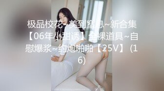 极品校花~美到窒息~新合集【06年小甜诱】全裸道具~自慰爆浆~约炮啪啪【25V】 (16)