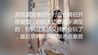 宾馆真实偸拍一对百合情侣开房爱爱，白肤大奶都是丰满型的，好疯狂又舔又捅太会玩了，最后听呻吟声高潮差点晕厥