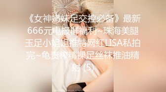 《女神嫩妹足交控必备》最新666元电报群福利~珠海美腿玉足小姐姐推特网红LISA私拍完~龟责榨精裸足丝袜推油精射 (5)