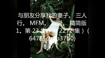 与朋友分享我的妻子。 三人行。 MFM。 双暨。 精简版 1。第 23 集（第 2272 集） (647e5cb0b37b0)