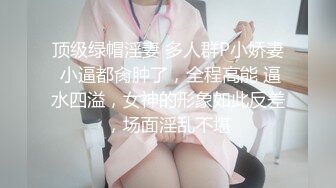 顶级绿帽淫妻 多人群P小娇妻 小逼都肏肿了，全程高能 逼水四溢，女神的形象如此反差，场面淫乱不堪