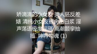 娇滴滴的小女友 美人胚反差婊 清纯小女友被肏出白浆 淫声荡语极度淫骚 高潮颤挛抽搐  呻吟勾魂 (1)