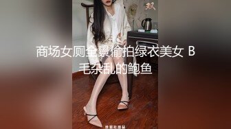 商场女厕全景偷拍绿衣美女 B毛杂乱的鲍鱼