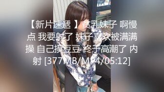 【新片速遞 】贫乳妹子 啊慢点 我要射了 妹子喜欢被满满操 自己摸豆豆 终于高潮了 内射 [377MB/MP4/05:12]