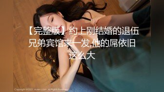 【完整版】约上刚结婚的退伍兄弟宾馆来一发,他的屌依旧这么大