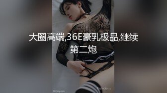 大圈高端,36E豪乳极品,继续第二炮