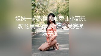 姐妹一起激情啪啪秀让小哥玩双飞,黑丝情趣姐姐享受完换妹子的