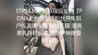 STP15164 最浪极品女神『PONY』约炮幸运粉丝开车到户外激情车震 黑丝长腿 漂亮美乳身材超棒 极品女神做爱很狂野