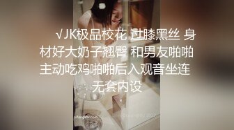 ❤️√JK极品校花 过膝黑丝 身材好大奶子翘臀 和男友啪啪主动吃鸡啪啪后入观音坐连 无套内设