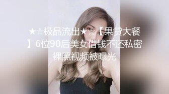 ★☆极品流出★☆【果贷大餐】6位90后美女借钱不还私密裸照视频被曝光