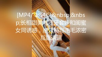 [MP4/ 1.84G]&nbsp;&nbsp;长相甜美气质牙套妹和闺蜜女同诱惑，掰穴特写毛毛浓密互舔逼逼