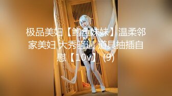 极品美妇【鲍鱼妹妹】温柔邻家美妇 大秀骚逼 道具抽插自慰【10v】 (9)